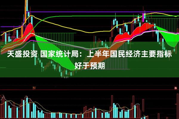 天盛投资 国家统计局：上半年国民经济主要指标好于预期