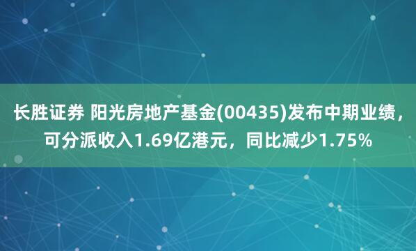 长胜证券 阳光房地产基金(00435)发布中期业绩，可分派收入1.69亿港元，同比减少1.75%