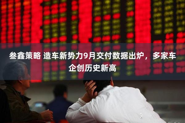 叁鑫策略 造车新势力9月交付数据出炉，多家车企创历史新高