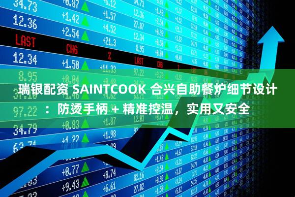 瑞银配资 SAINTCOOK 合兴自助餐炉细节设计：防烫手柄 + 精准控温，实用又安全