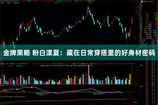 金牌策略 粉白漾夏：藏在日常穿搭里的好身材密码