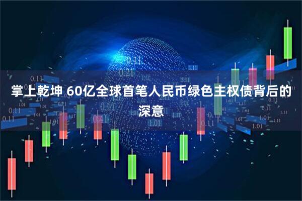 掌上乾坤 60亿全球首笔人民币绿色主权债背后的深意